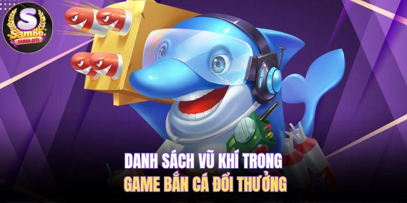 Danh sách vũ khí trong game bắn cá đổi thưởng