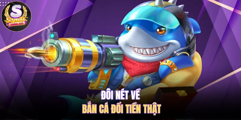 Đôi nét về bắn cá đổi tiền thật 
