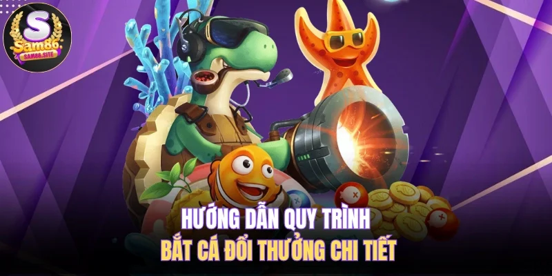 Hướng dẫn quy trình bắt cá đổi thưởng chi tiết