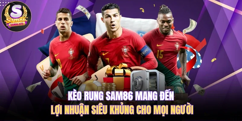 Kèo Rung SAM86 Mang Đến Lợi Nhuận Siêu Khủng Cho Mọi Người