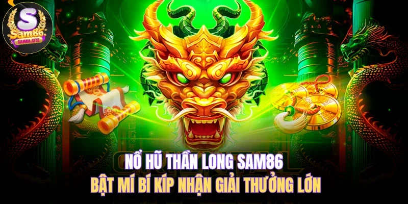 Nổ Hũ Thần Long SAM86 Bật Mí Bí Kíp Nhận Giải Thưởng Lớn